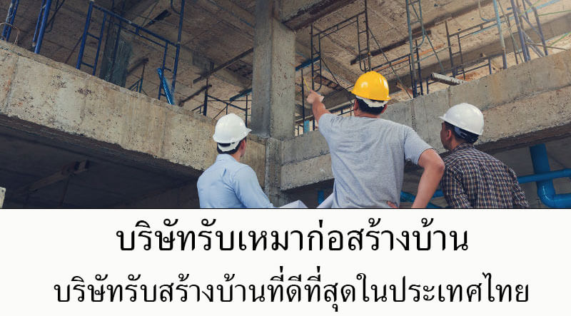 บริษัทรับเหมาก่อสร้างบ้าน บริษัทรับสร้างบ้านที่ดีที่สุดในประเทศไทย